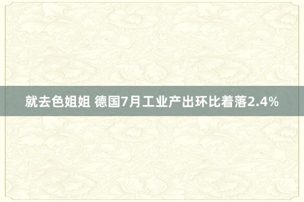 就去色姐姐 德国7月工业产出环比着落2.4%