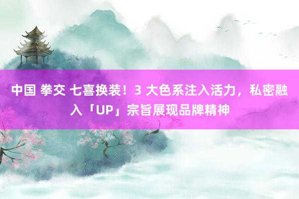 中国 拳交 七喜换装！3 大色系注入活力，私密融入「UP」宗旨展现品牌精神