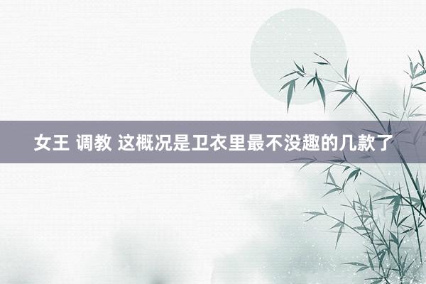 女王 调教 这概况是卫衣里最不没趣的几款了