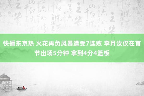 快播东京热 火花再负风暴遭受7连败 李月汝仅在首节出场5分钟 拿到4分4篮板