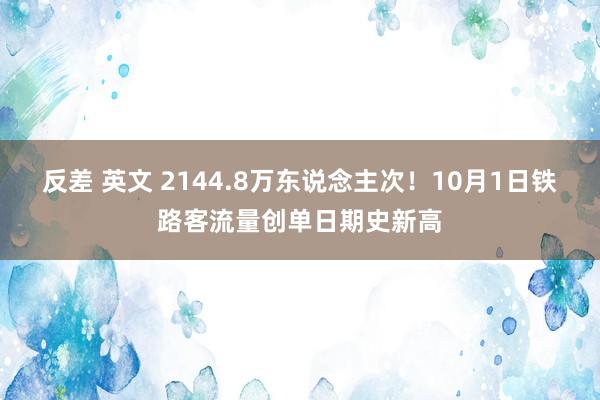 反差 英文 2144.8万东说念主次！10月1日铁路客流量创单日期史新高