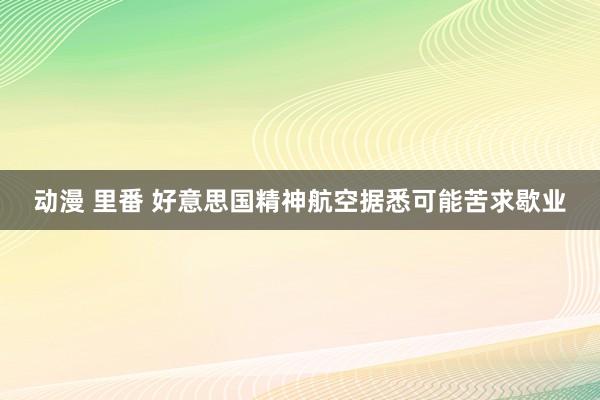 动漫 里番 好意思国精神航空据悉可能苦求歇业