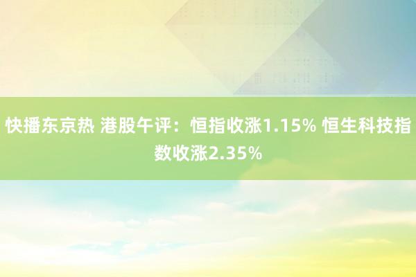 快播东京热 港股午评：恒指收涨1.15% 恒生科技指数收涨2.35%