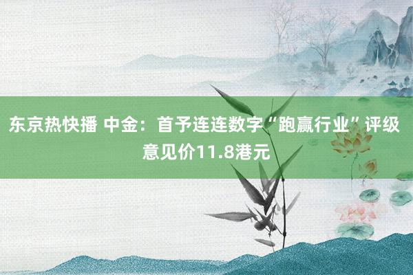 东京热快播 中金：首予连连数字“跑赢行业”评级 意见价11.8港元