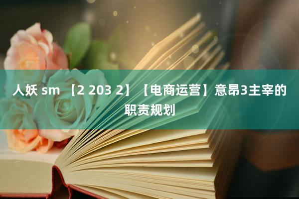 人妖 sm 【2 203 2】【电商运营】意昂3主宰的职责规划