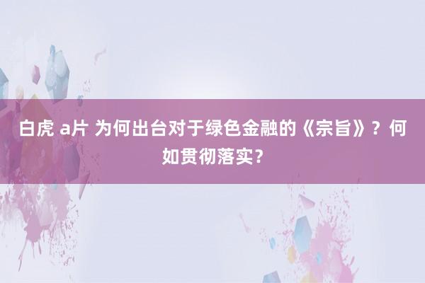 白虎 a片 为何出台对于绿色金融的《宗旨》？何如贯彻落实？