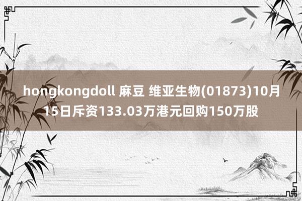 hongkongdoll 麻豆 维亚生物(01873)10月15日斥资133.03万港元回购150万股