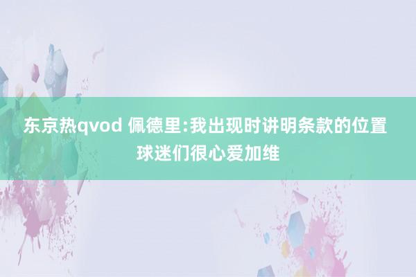 东京热qvod 佩德里:我出现时讲明条款的位置 球迷们很心爱加维