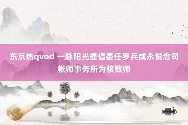 东京热qvod 一脉阳光提倡委任罗兵咸永说念司帐师事务所为核数师