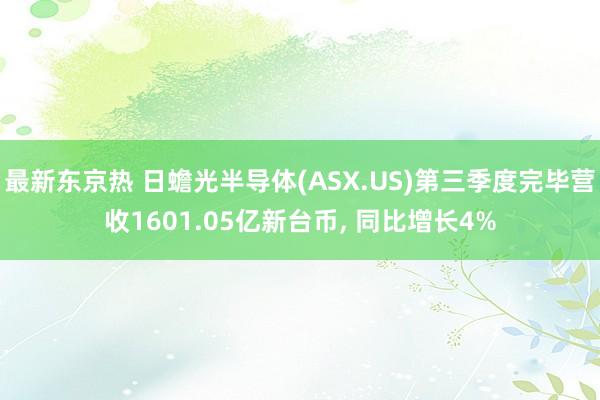 最新东京热 日蟾光半导体(ASX.US)第三季度完毕营收1601.05亿新台币， 同比增长4%