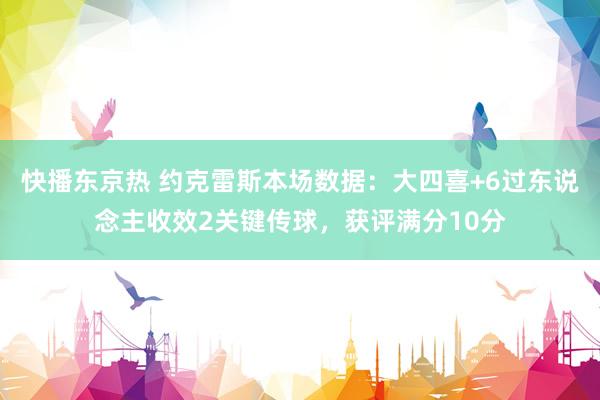 快播东京热 约克雷斯本场数据：大四喜+6过东说念主收效2关键传球，获评满分10分