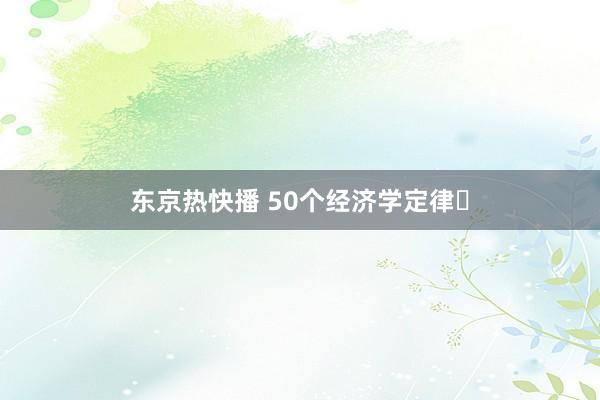 东京热快播 50个经济学定律❗