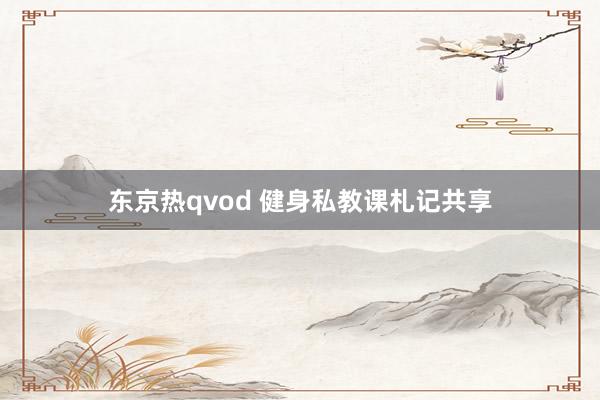 东京热qvod 健身私教课札记共享