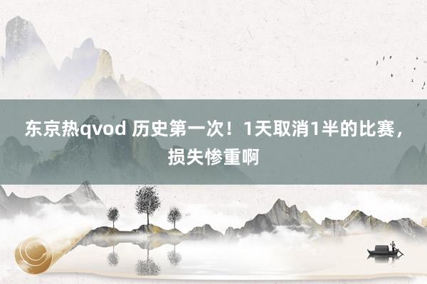 东京热qvod 历史第一次！1天取消1半的比赛，损失惨重啊