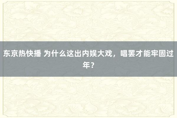 东京热快播 为什么这出内娱大戏，唱罢才能牢固过年？